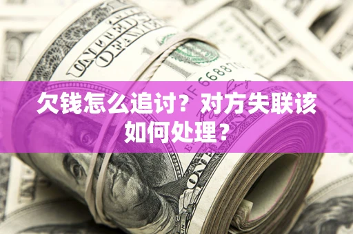 武汉欠钱怎么追讨？对方失联该如何处理？