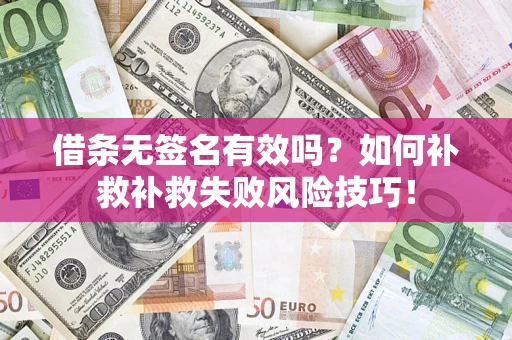 武汉借条无签名有效吗？如何补救补救失败风险技巧！