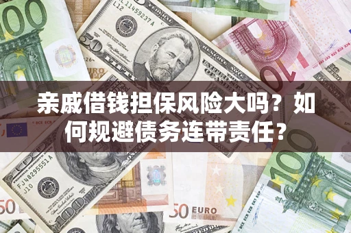 武汉亲戚借钱担保风险大吗？如何规避债务连带责任？